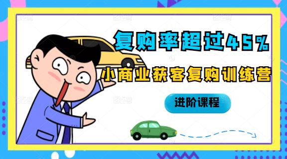 复购率超过45%，小商业获客复购训练营进阶课程|琦哥资源