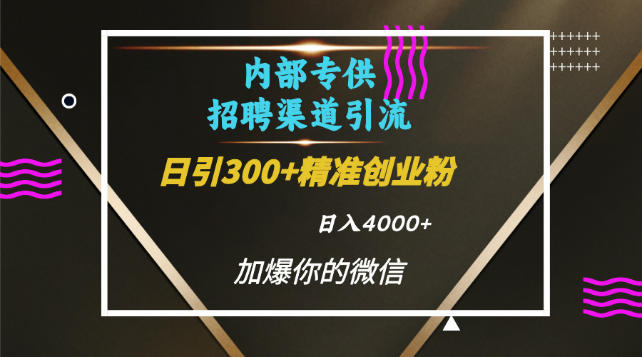 内部招聘引流技术，很实用的引流方法，流量巨大小白轻松上手日引300+精准创业粉，单日可变现4000+|琦哥资源