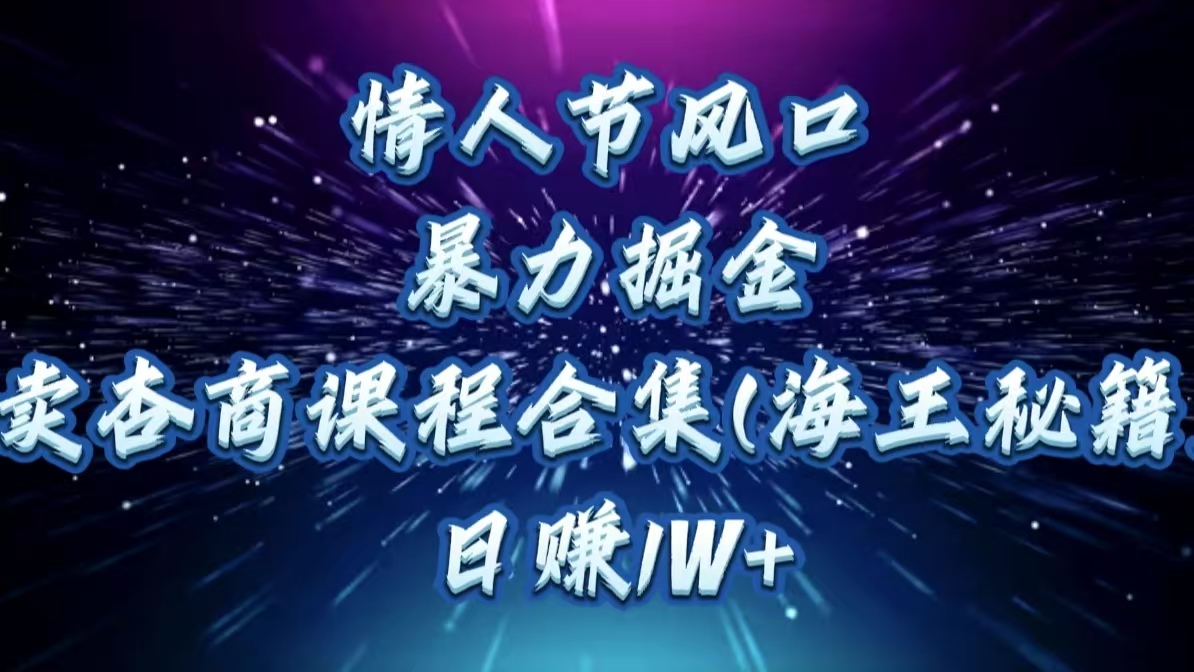 情人节风口，暴力掘金！卖杏商课程合集(海王秘籍)，日赚1W+|琦哥资源