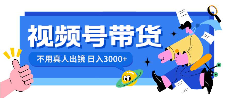 视频号带货，日入3000+，不用真人出镜|琦哥资源