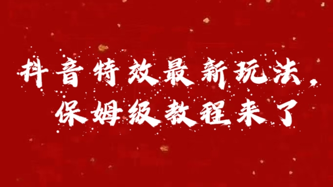 外面卖1980的项目，抖音特效最新玩法，保姆级教程，今天他来了|琦哥资源