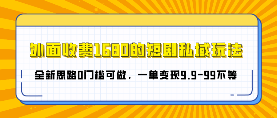 外面收费1680的短剧私域玩法，全新思路0门槛可做，一单变现9.9-99不等|琦哥资源