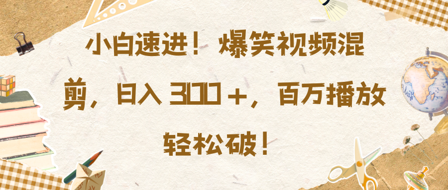 小白速进！爆笑视频混剪，日入 300 +，百万播放轻松破！|琦哥资源