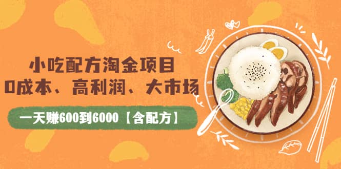 小吃配方淘金项目：0成本、高利润、大市场，一天赚600到6000【含配方】|琦哥资源