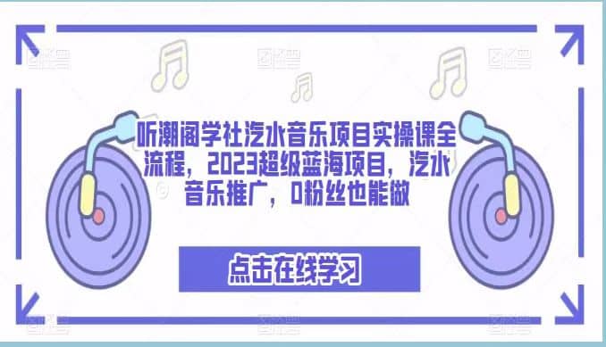 听潮阁学社汽水音乐项目实操课全流程，2023超级蓝海项目，汽水音乐推广，0粉丝也能做|琦哥资源