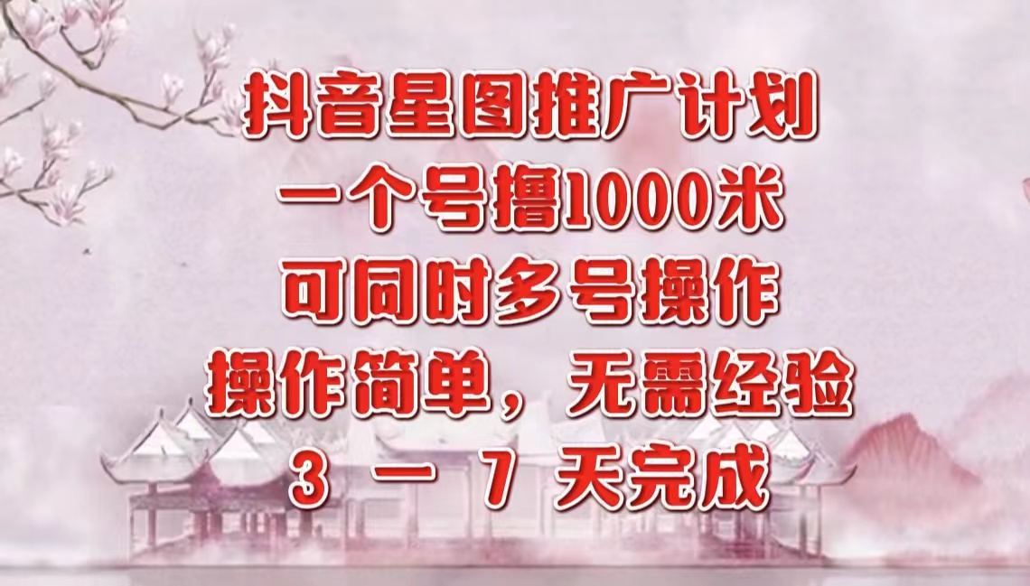 抖音星图推广项目，3-7天就能完成，每单1000元，可多号一起做|琦哥资源