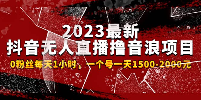 2023最新抖音无人直播撸音浪项目，0粉丝每天1小时，一个号一天1500-2000元|琦哥资源