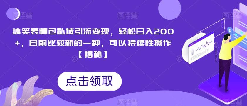 搞笑表情包私域引流变现，轻松日入200+，目前比较新的一种，可以持续性操作【揭秘】|琦哥资源