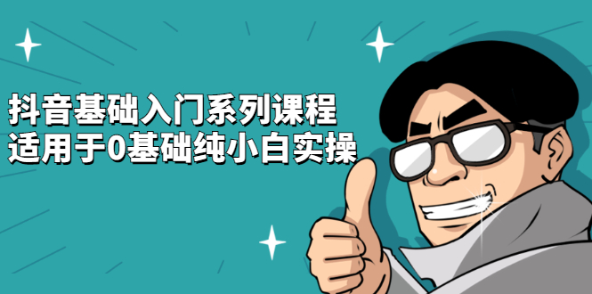 抖音基础入门系列课程，适用于0基础纯小白实操|琦哥资源