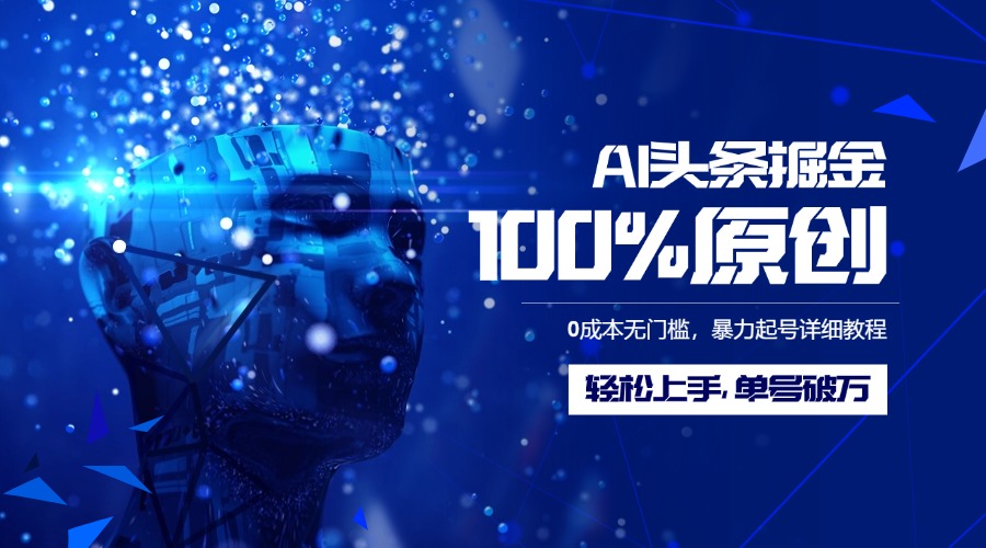 AI头条掘金100%原创玩法，0成本无门槛，暴力起号详细教程，轻松上手，单号破万|琦哥资源