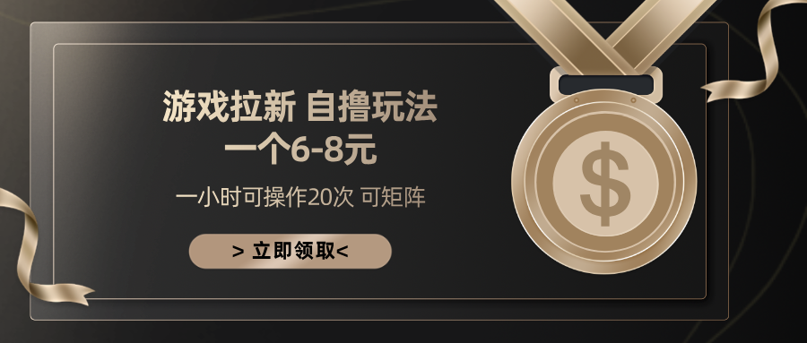 游戏拉新自撸玩法 一个6-8 日入300+|琦哥资源