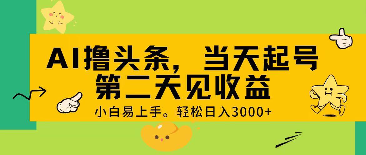 AI撸头条，轻松日入3000+，当天起号，第二天见收益。|琦哥资源