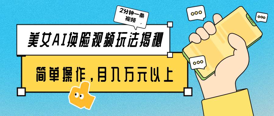 美女AI换脸视频玩法揭秘：2分钟制作一条，简单操作月入万元以上！|琦哥资源