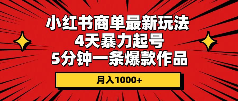 小红书商单最新玩法 4天暴力起号 5分钟一条爆款作品 月入1000+|琦哥资源