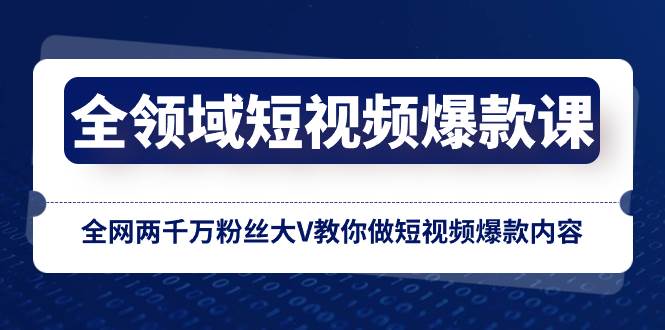 全领域 短视频爆款课，全网两千万粉丝大V教你做短视频爆款内容|琦哥资源