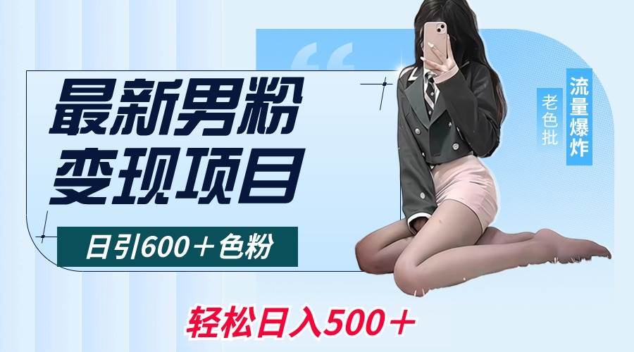最新男粉变现项目，日引600＋色粉，全平台通用，轻松日入500＋|琦哥资源