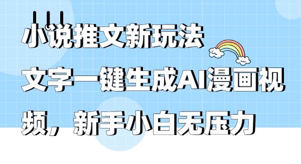 小说推文新玩法，文字一键生成AI漫画视频，新手小白无压力|琦哥资源