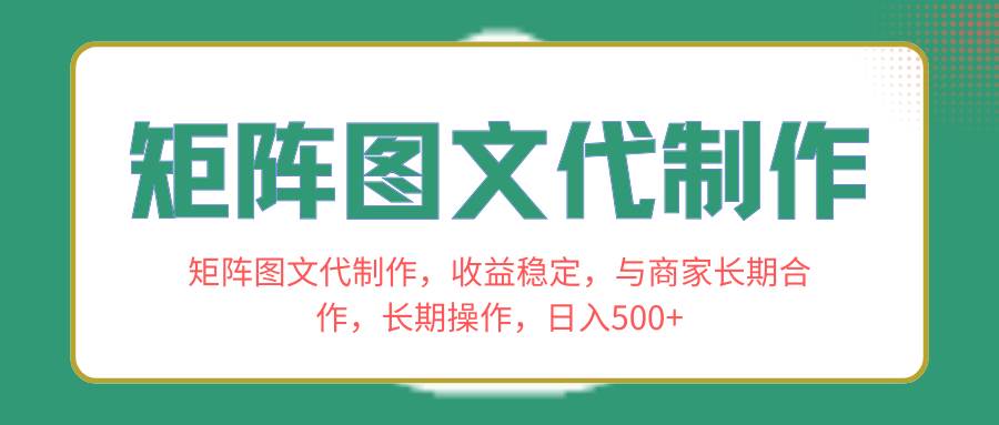 矩阵图文代制作，收益稳定，与商家长期合作，长期操作，日入500+|琦哥资源