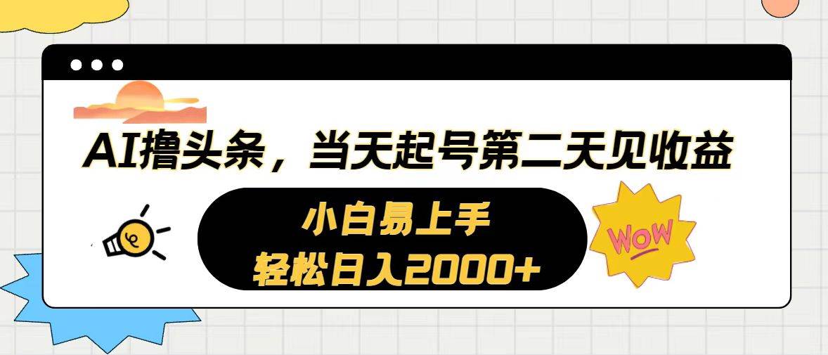 AI撸头条，当天起号，第二天见收益。轻松日入2000+|琦哥资源