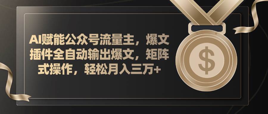 AI赋能公众号流量主，插件输出爆文，矩阵式操作，轻松月入三万+|琦哥资源