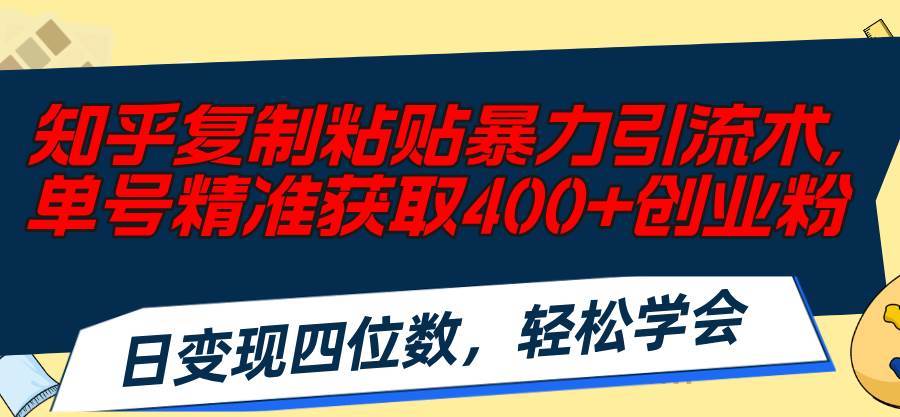 知乎复制粘贴暴力引流术，单号精准获取400+创业粉，日变现四位数，轻松…|琦哥资源