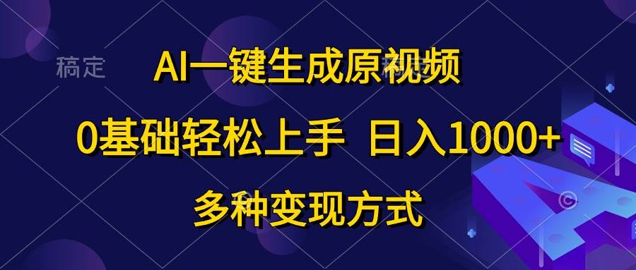 AI一键生成原视频，0基础轻松上手，日入1000+，多种变现方式|琦哥资源