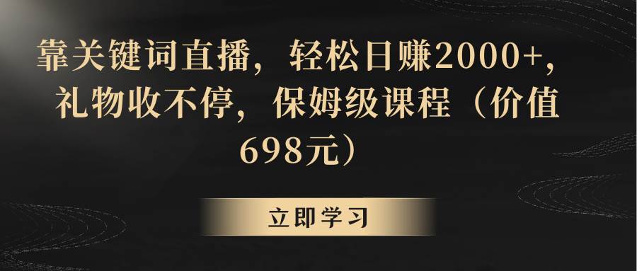 靠关键词直播，轻松日赚2000+，礼物收不停|琦哥资源