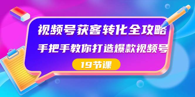 视频号-获客转化全攻略，手把手教你打造爆款视频号（19节课）|琦哥资源