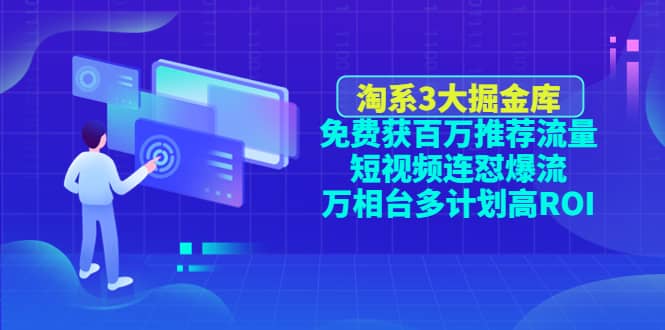 淘系3大掘金库：免费获百万推荐流量+短视频连怼爆流+万相台多计划高ROI|琦哥资源