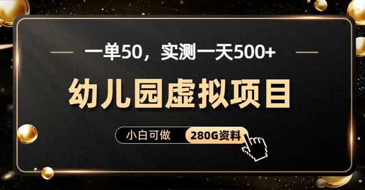 一单卖50，实测一天500-适合小白的幼儿园虚拟项目（附带最全资料280G）|琦哥资源