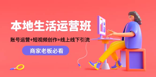 本地生活运营班：账号运营+短视频创作+线上线下Y.L，商家老板必看|琦哥资源