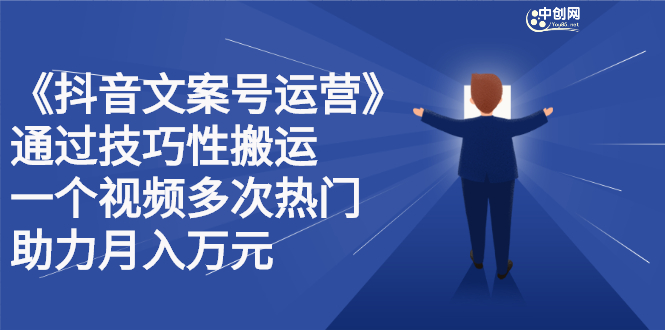 抖音文案号运营课程：技巧性搬运，一个视频多次热门，逐步变现|琦哥资源