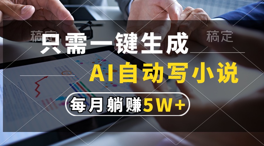 只需一键生成，AI自动写小说，每月躺赚5w+|琦哥资源