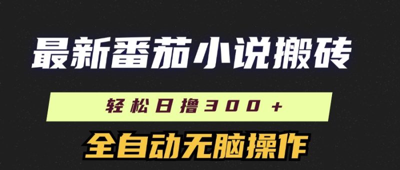 最新番茄小说搬砖,日撸300+!全自动操作,可矩阵放大|琦哥资源