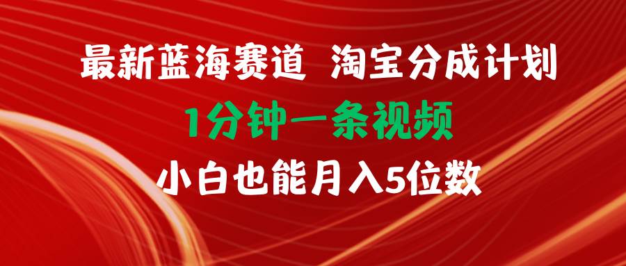最新蓝海项目淘宝分成计划1分钟1条视频小白也能月入五位数|琦哥资源
