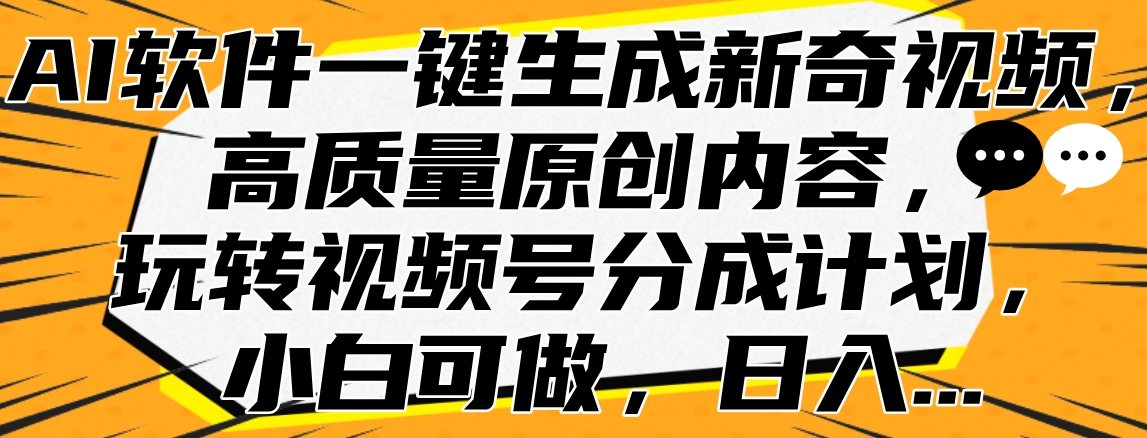 AI软件一键生成新奇视频，高质量原创内容，玩转视频号分成计划，小白可做，日入…|琦哥资源