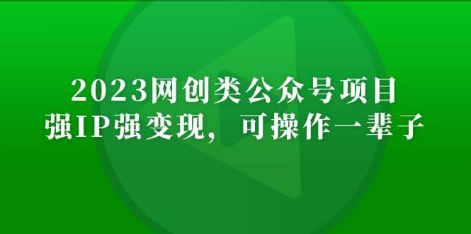 2023网创类公众号项目，强IP强变现，可操作一辈子|琦哥资源
