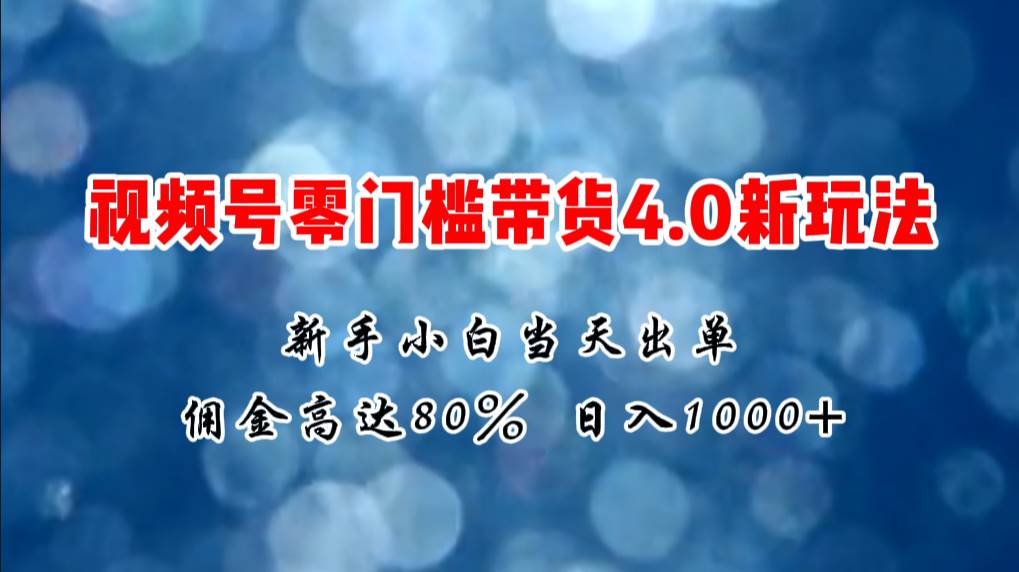 微信视频号零门槛带货4.0新玩法，新手小白当天见收益，日入1000+|琦哥资源