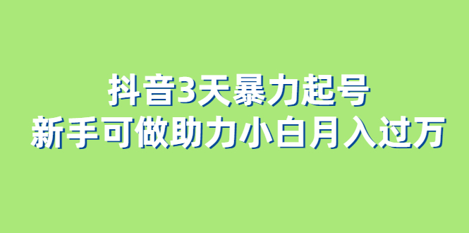 抖音3天暴力起号新手可做助力小白月入过万|琦哥资源