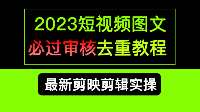 2023短视频和图文必过审核去重教程，剪映剪辑去重方法汇总实操，搬运必学|琦哥资源