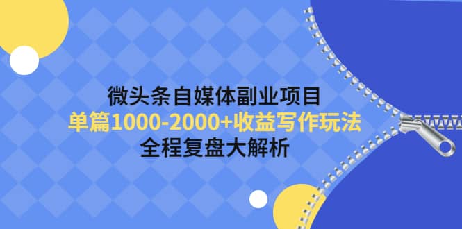 微头条自媒体副业项目，收益写作玩法，全程复盘大解析|琦哥资源