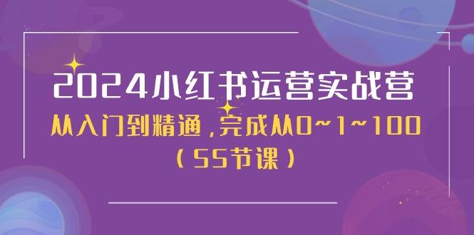 2024小红书运营实战营，从入门到精通，完成从0~1~100（50节课）|琦哥资源
