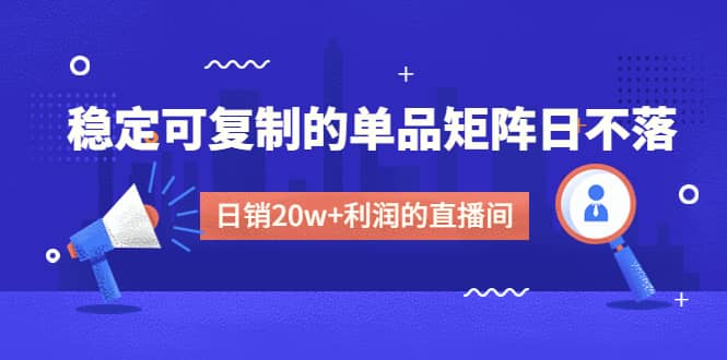 某电商线下课程，稳定可复制的单品矩阵日不落，做一个日销20w+利润的直播间|琦哥资源