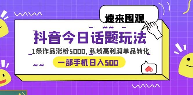 抖音今日话题玩法，1条作品涨粉5000，私域高利润单品转化 一部手机日入500|琦哥资源