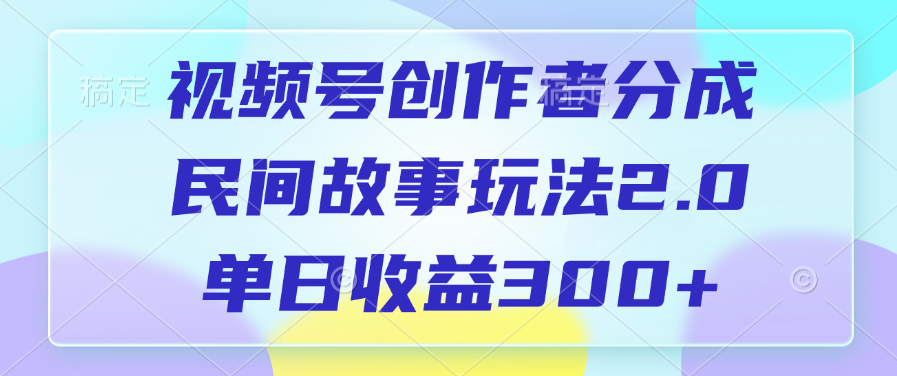 视频号创作者分成，民间故事玩法2.0，单日收益300+|琦哥资源