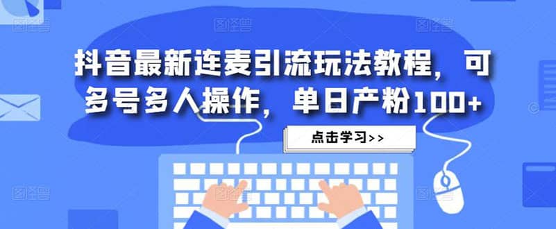 抖音最新连麦引流玩法教程，可多号多人操作|琦哥资源