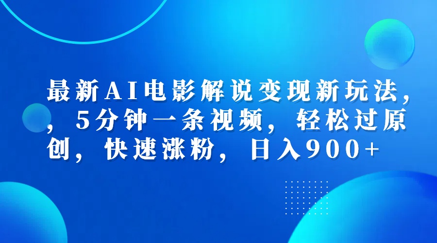 最新AI电影解说变现新玩法,，5分钟一条视频，轻松过原创，快速涨粉，日入900+|琦哥资源