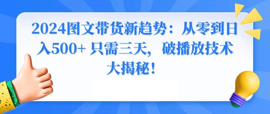 2024图文带货新趋势：从零到日入500+ 只需三天，破播放技术大揭秘！|琦哥资源