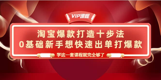 淘宝爆款打造十步法，0基础新手想快速出单打爆款，学这一套课程就完全够了|琦哥资源