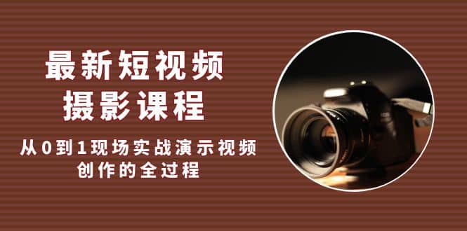 最新短视频·摄影课程，从0到1现场实战演示视频创作的全过程|琦哥资源